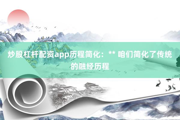 炒股杠杆配资app历程简化：** 咱们简化了传统的融经历程