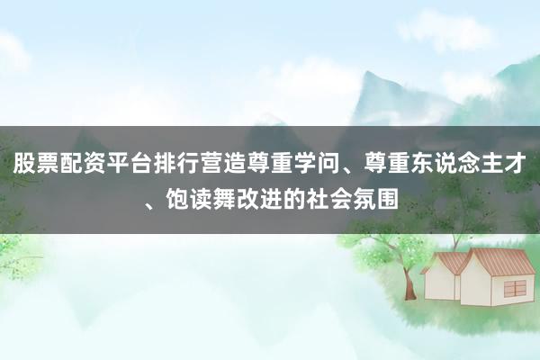 股票配资平台排行营造尊重学问、尊重东说念主才、饱读舞改进的社会氛围