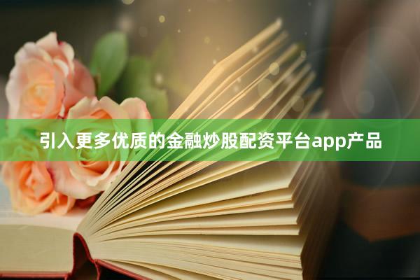 引入更多优质的金融炒股配资平台app产品