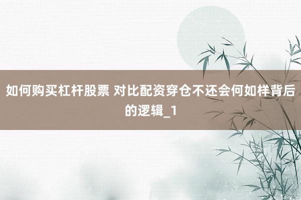 如何购买杠杆股票 对比配资穿仓不还会何如样背后的逻辑_1