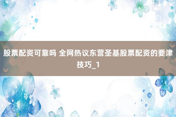股票配资可靠吗 全网热议东营圣基股票配资的要津技巧_1